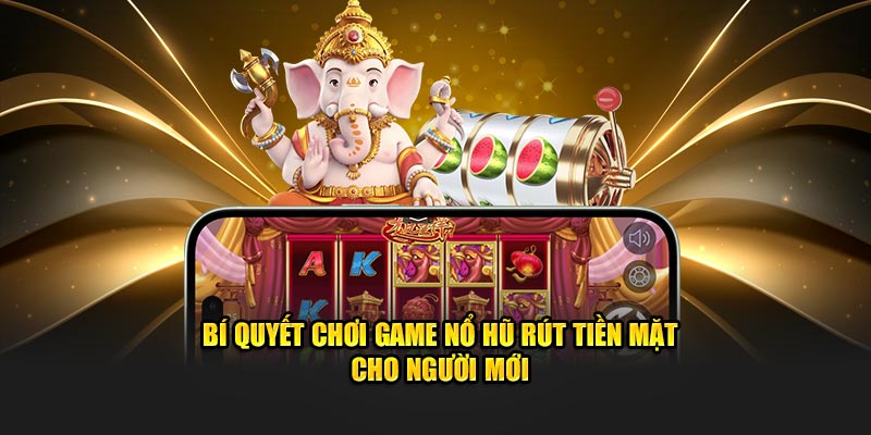 Bí quyết chơi, trải nghiệm thể loại này hiệu quả từ cao thủ 