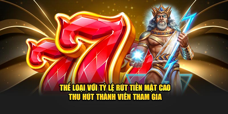 Thể loại với tỷ lệ rút tiền mặt cao thu hút thành viên tham gia